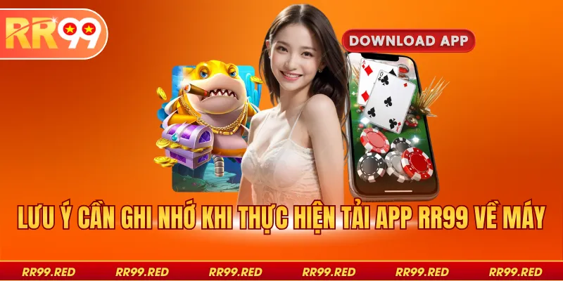 Lưu ý cần ghi nhớ khi thực hiện tải app RR99 về máy
